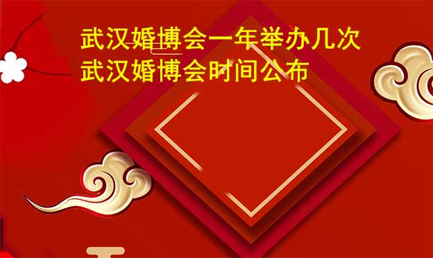 武汉婚博会一年举办几次？武汉婚博会时间公布