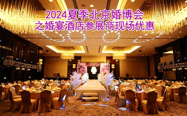 2024夏季北京婚博会之婚宴酒店参展商现场优惠